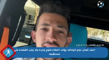 أحمد كمال نجم الزمالك يؤكد: أخطاء فتوح واردة ولا يجب القضاء على مستقبله